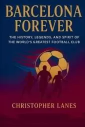 Barcelona Forever: A Historical Journey Through Football's Most Iconic Club.
