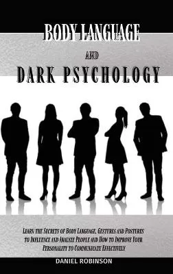 Body Language and Dark Psychology: Learn the Secrets of Body Language, Gestures and Postures to Influence and Analyze People and How to Improve Your Personality to Communicate Effectively