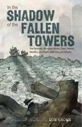 In the Shadow of the Fallen Towers: The Seconds, Minutes, Hours, Days, Weeks, Months, and Years after the 9/11 Attacks: A Graphic Novel