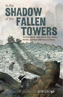 In the Shadow of the Fallen Towers: The Seconds, Minutes, Hours, Days, Weeks, Months, and Years after the 9/11 Attacks: A Graphic Novel