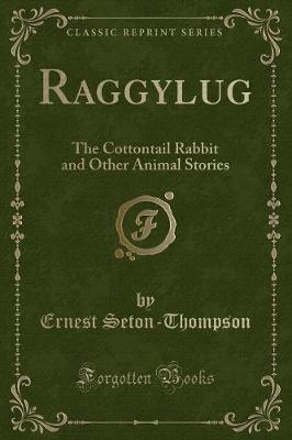 Raggylug: The Cottontail Rabbit and Other Animal Stories (Classic Reprint)