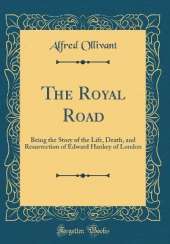 The Royal Road: Being the Story of the Life, Death, and Resurrection of Edward Hankey of London (Classic Reprint)