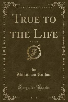 True to the Life, Vol. 1 of 3 (Classic Reprint)