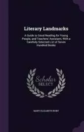 Literary Landmarks: A Guide to Good Reading for Young People, and Teachers' Assistant; With a Carefully Selected List of Seven Hundred Books