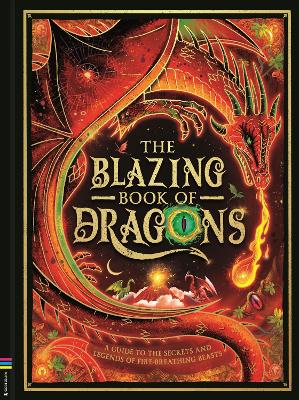 The Blazing Book of Dragons: A guide to the secrets and legends of fire-breathing beasts