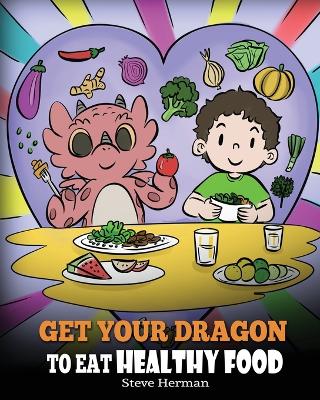 Get Your Dragon To Eat Healthy Food: A Story About Nutrition and Healthy Food Choices