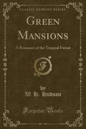 Green Mansions: A Romance of the Tropical Forest (Classic Reprint)