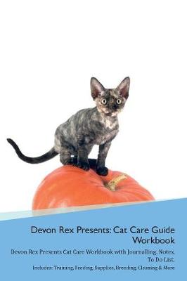 Devon Rex Presents: Cat Care Guide Workbook Devon Rex Presents Cat Care Workbook with Journalling, Notes, To Do List. Includes: Training, Feeding, Supplies, Breeding, Cleaning & More Volume 1