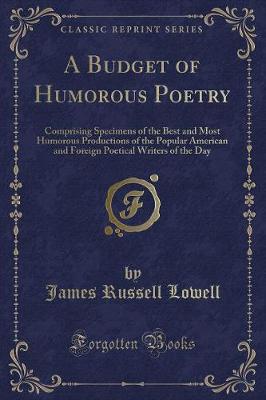 A Budget of Humorous Poetry: Comprising Specimens of the Best and Most Humorous Productions of the Popular American and Foreign Poetical Writers of the Day (Classic Reprint)