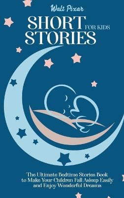 Short Stories for Kids: The Ultimate Bedtime Stories Book to Make Your Children Fall Asleep Easily and Enjoy Wonderful Dreams