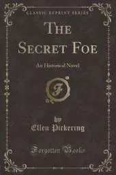 The Secret Foe: An Historical Novel (Classic Reprint)