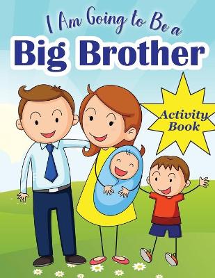 I Am Going to Be a Big Brother: Activity Book for Kids who is Become a Big Brother - Including Mazes, Scissor Skills, Coloring Pages, Sudoku and More Puzzles - Gift Idea Book for Big Brother from New Baby - Perfect For Little Boy With New Sibling