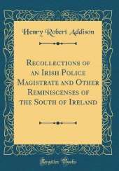 Recollections of an Irish Police Magistrate and Other Reminiscenses of the South of Ireland (Classic Reprint)