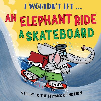I Wouldn’t Let an Elephant Ride a Skateboard: A guide to the physics of motion