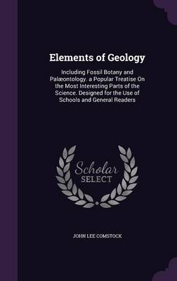 Elements of Geology: Including Fossil Botany and Palaeontology. a Popular Treatise on the Most Interesting Parts of the Science. Designed for the Use of Schools and General Readers