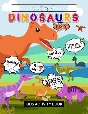 A to Z Dinosaurs Kids Activity Book: Learn Alphabets & Learn Spelling & Learn Coloring & Learn Writing & Learn Maze (Puzzle Games) & Learn Dot To Dot & Sight Words Preschool & Kindergarten Workbook: Boys & Girls (Ages 3+)