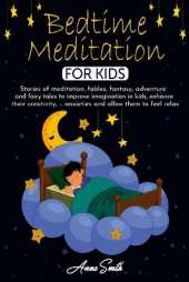 Bedtime Meditation for Kids: Stories of meditation, fables, fantasy, adventure and fairy tales to improve imagination in kids, enhance their creativity, ... anxieties and allow them to feel relax