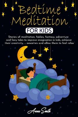 Bedtime Meditation for Kids: Stories of meditation, fables, fantasy, adventure and fairy tales to improve imagination in kids, enhance their creativity, ... anxieties and allow them to feel relax