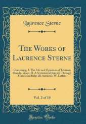The Works of Laurence Sterne, Vol. 2 of 10: Containing, I. The Life and Opinions of Tristram Shandy, Gent;; II. A Sentimental Journey Through France and Italy; III. Sermons; IV. Letters (Classic Reprint)
