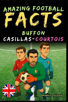 Incredible facts about Buffon, Casillas and Courtois - Ages 6 to 14: Everything for young football fans: stories, records, anecdotes and quizzes to have fun while learning!