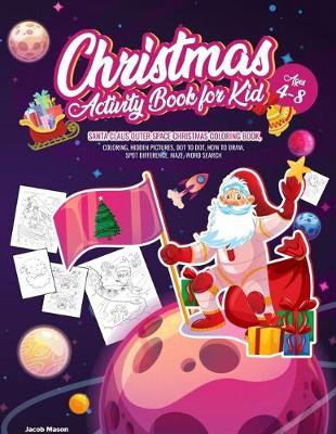 Christmas Activity Book for Kids Ages 4-8: Santa Claus Outer Space Christmas Coloring Book, Coloring, Hidden Pictures, Dot To Dot, How To Draw, Spot Difference, Maze, Word Search