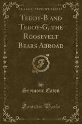 Teddy-B and Teddy-G, the Roosevelt Bears Abroad (Classic Reprint)