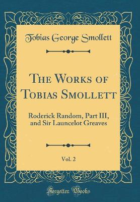 The Works of Tobias Smollett, Vol. 2: Roderick Random, Part III, and Sir Launcelot Greaves (Classic Reprint)