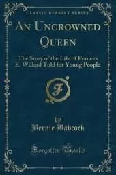An Uncrowned Queen: The Story of the Life of Frances E. Willard Told for Young People (Classic Reprint)