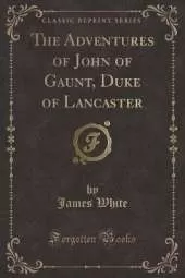 The Adventures of John of Gaunt, Duke of Lancaster (Classic Reprint)