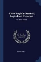 A New English Grammar, Logical and Historical: By Henry Sweet