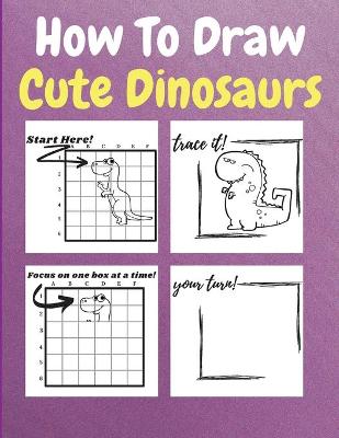 How To Draw Cute Dinosaurs: A Step by Step Coloring and Activity Book for Kids to Learn to Draw Cool Dinosaurs