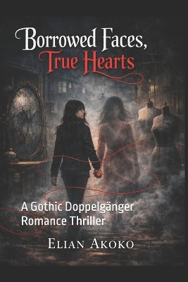 Borrowed Faces, True Hearts: A Gothic Doppelgänger Romance Thriller