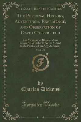 The Personal History, Adventures, Experience, and Observation of David Copperfield, Vol. 2 of 3: The Younger of Blunderstone Rookery (Which He Never Meant to Be Published on Any Account) (Classic Reprint)
