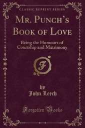 Mr. Punchs Book of Love: Being the Humours of Courtship and Matrimony (Classic Reprint)