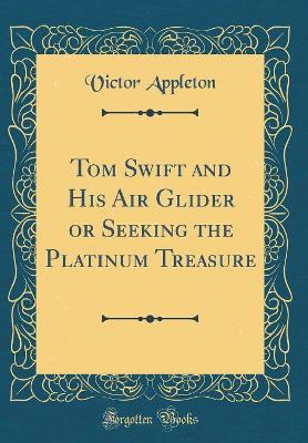 Tom Swift and His Air Glider or Seeking the Platinum Treasure (Classic Reprint)