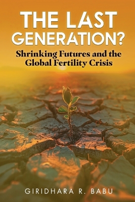 The Last Generation? Shrinking Futures and the Global Fertility Crisis