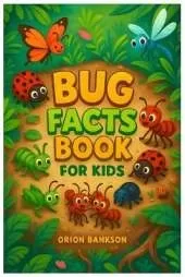 Bug Book for Kids: 100 Amazing Insect Facts for Curious Children, Learn About Bugs Through Fun Facts, Science, Outdoors and Nature Adventures! Includes Butterflies, Bees, Ants, Beetles, and More Creepy-Crawly Fun!