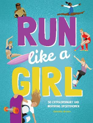 Run Like A Girl: 50 Extraordinary and Inspiring Sportswomen