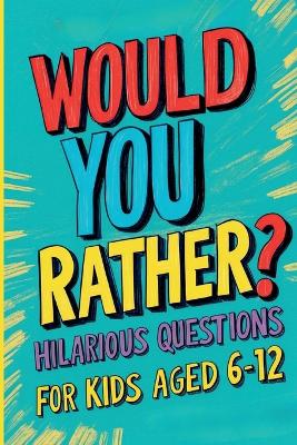 Would You Rather? Hilarious Questions for Kids Aged 6-12: The Ultimate Collection of Fun and Crazy Scenarios!