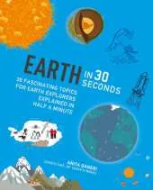 Earth in 30 Seconds: 30 Amazing Topics for Earth Explorers Explained in Half a Minute