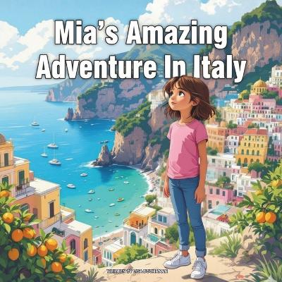 Mia's Amazing Adventure In Italy: A Young Explorer's Journey Through the Land of Pizza, History, and Art