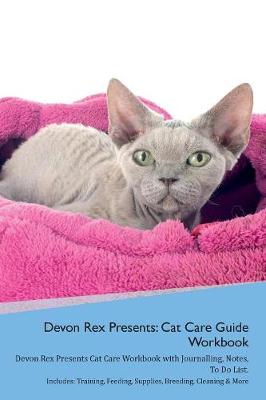 Devon Rex Presents: Cat Care Guide Workbook Devon Rex Presents Cat Care Workbook with Journalling, Notes, To Do List. Includes: Training, Feeding, Supplies, Breeding, Cleaning & More Volume 1