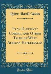 In an Elephant Corral, and Other Tales of West African Experiences (Classic Reprint)