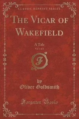 The Vicar of Wakefield, Vol. 1 of 2: A Tale (Classic Reprint)