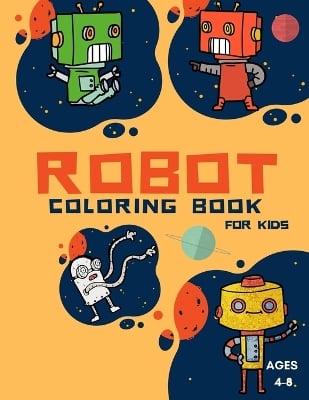 Robot Coloring Book For Kids Ages: Coloring Book For Toddlers and Preschoolers: Simple Robots Coloring Book for Kids Ages 2-6, Discover These Pages For Kids To Color A Fun Kid Workbook Perfect Present for Children to Express Their Creativity