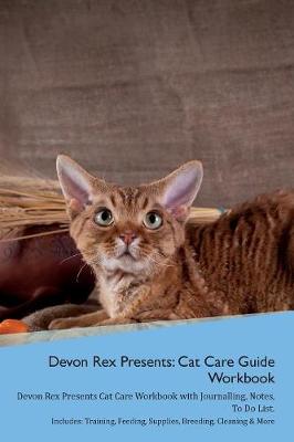 Devon Rex Presents: Cat Care Guide Workbook Devon Rex Presents Cat Care Workbook with Journalling, Notes, To Do List. Includes: Training, Feeding, Supplies, Breeding, Cleaning & More Volume 1