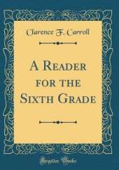 A Reader for the Sixth Grade (Classic Reprint)