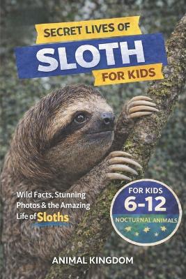 Secret Lives of Sloths for Kids: Fun Facts, Stunning Photos inside the Amazing Life of a Sloth for Kids Aged 6-12