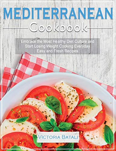 Mediterranean Diet Cookbook: Embrace the Most Healthy Diet Culture and Start Losing Weight Cooking Everyday Easy and Fresh Recipes