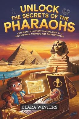 Unlock The Secrets Of The Pharaohs: An Interactive History for Kids Ages 8-12 with Mummies, Pyramids, and Egyptian Myths